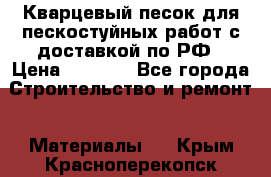 Кварцевый песок для пескостуйных работ с доставкой по РФ › Цена ­ 1 800 - Все города Строительство и ремонт » Материалы   . Крым,Красноперекопск